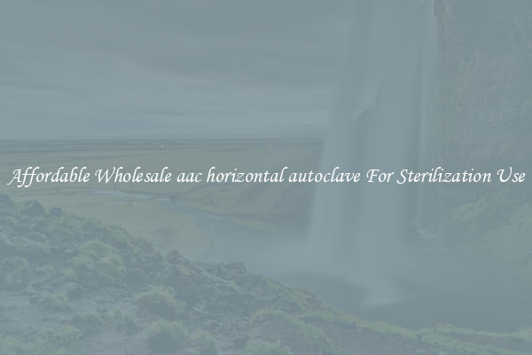 Affordable Wholesale aac horizontal autoclave For Sterilization Use