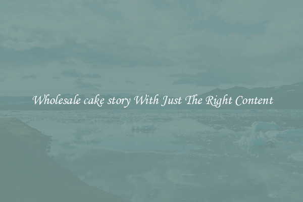 Wholesale cake story With Just The Right Content