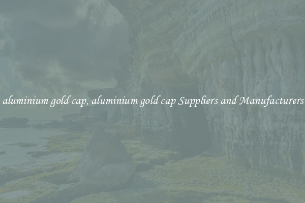 aluminium gold cap, aluminium gold cap Suppliers and Manufacturers