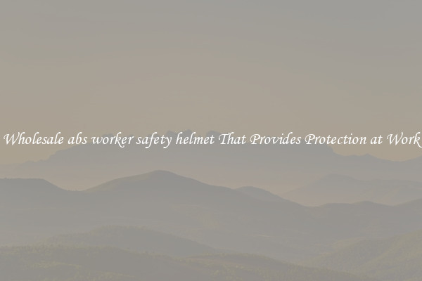 Wholesale abs worker safety helmet That Provides Protection at Work