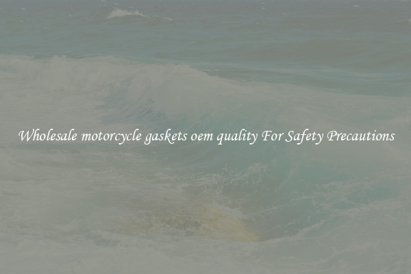 Wholesale motorcycle gaskets oem quality For Safety Precautions