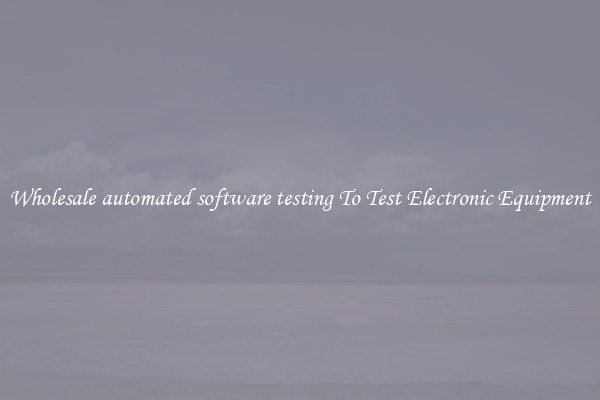 Wholesale automated software testing To Test Electronic Equipment
