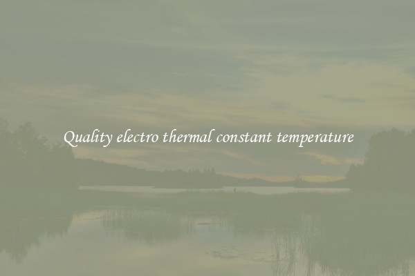 Quality electro thermal constant temperature