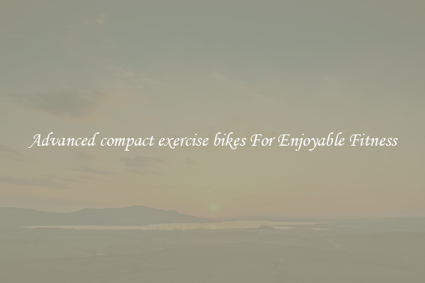 Advanced compact exercise bikes For Enjoyable Fitness