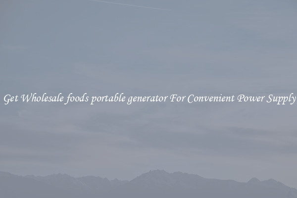 Get Wholesale foods portable generator For Convenient Power Supply