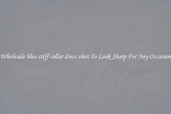 Wholesale blue stiff collar dress shirt To Look Sharp For Any Occasion