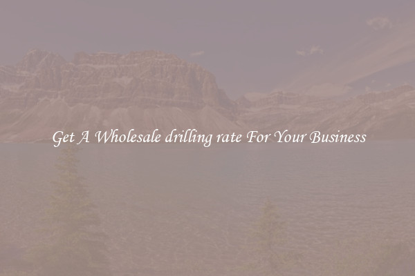 Get A Wholesale drilling rate For Your Business