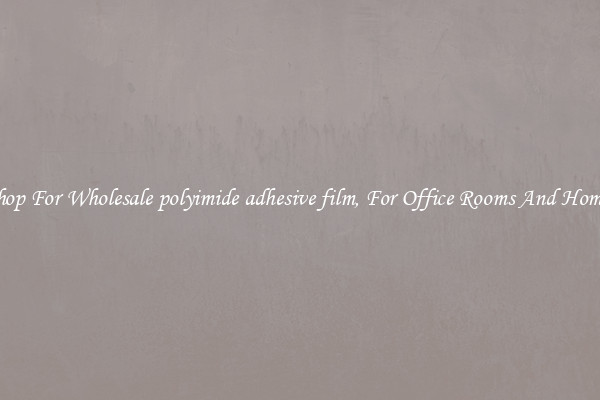 Shop For Wholesale polyimide adhesive film, For Office Rooms And Homes
