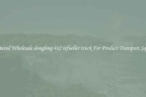 Featured Wholesale dongfeng 4x2 refueller truck For Product Transport Safety 