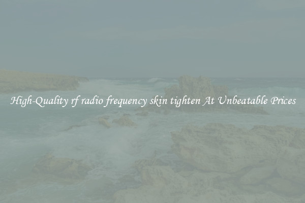 High-Quality rf radio frequency skin tighten At Unbeatable Prices