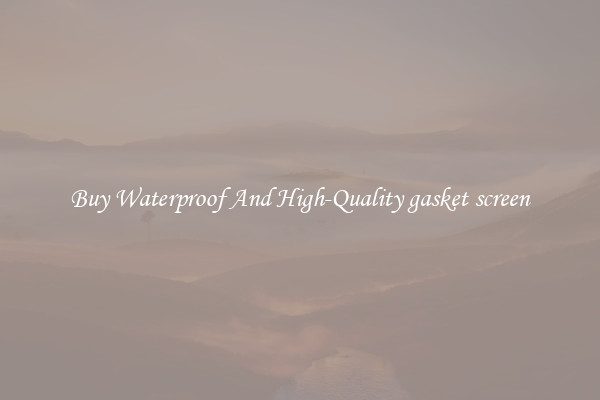Buy Waterproof And High-Quality gasket screen