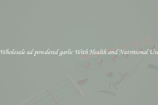 Wholesale ad powdered garlic With Health and Nutritional Use