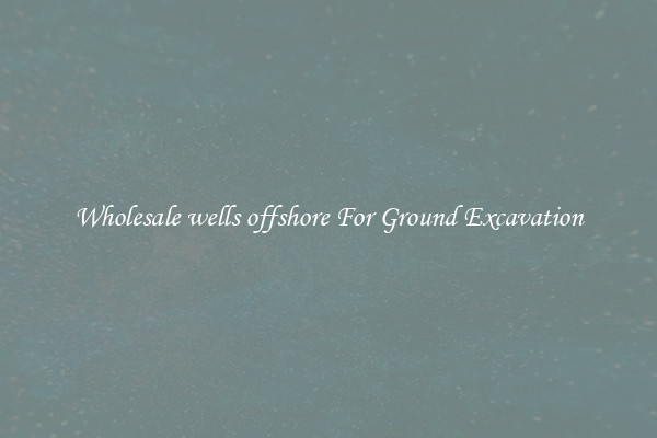 Wholesale wells offshore For Ground Excavation