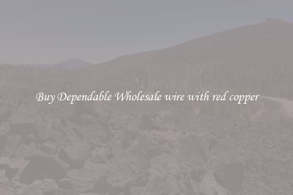 Buy Dependable Wholesale wire with red copper