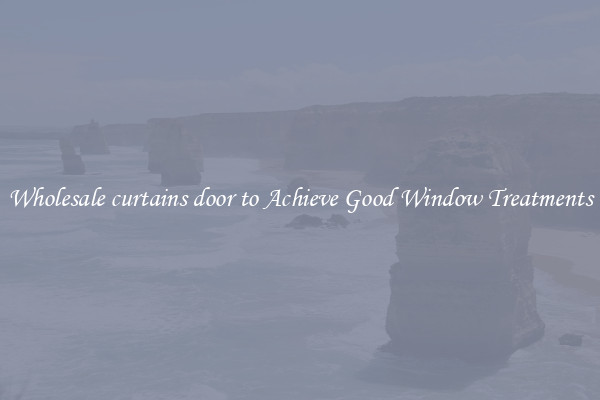 Wholesale curtains door to Achieve Good Window Treatments