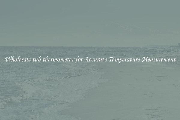 Wholesale tub thermometer for Accurate Temperature Measurement