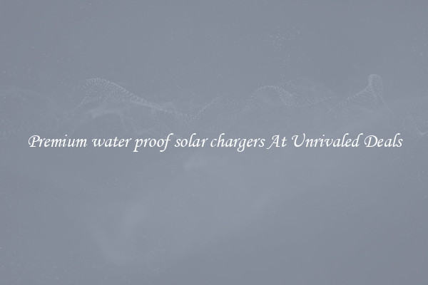 Premium water proof solar chargers At Unrivaled Deals