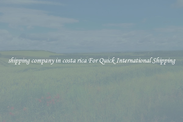 shipping company in costa rica For Quick International Shipping