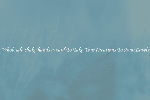 Wholesale shake hands award To Take Your Creations To New Levels