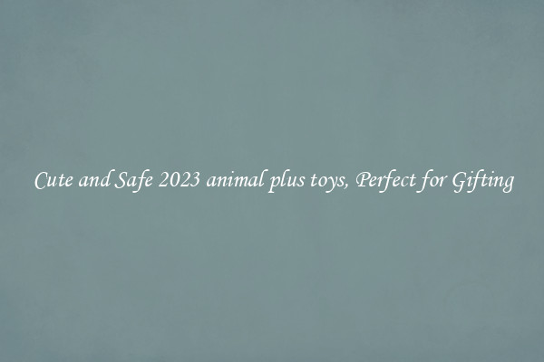 Cute and Safe 2023 animal plus toys, Perfect for Gifting