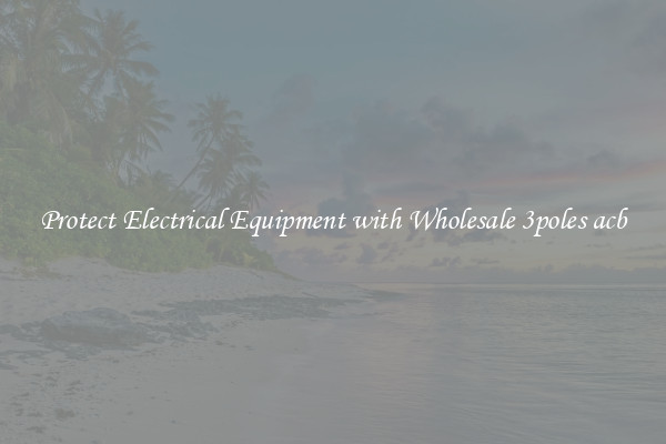 Protect Electrical Equipment with Wholesale 3poles acb