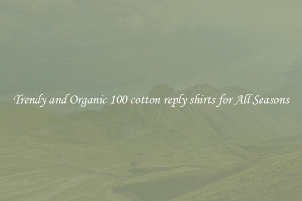 Trendy and Organic 100 cotton reply shirts for All Seasons