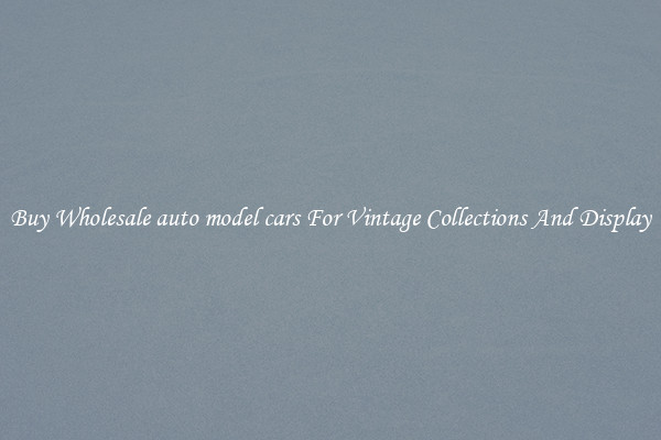 Buy Wholesale auto model cars For Vintage Collections And Display