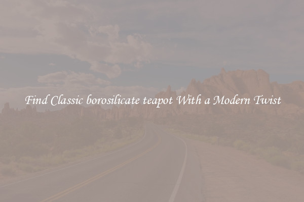 Find Classic borosilicate teapot With a Modern Twist