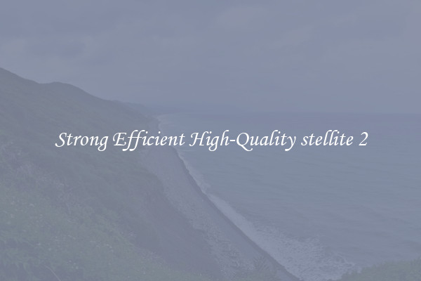 Strong Efficient High-Quality stellite 2