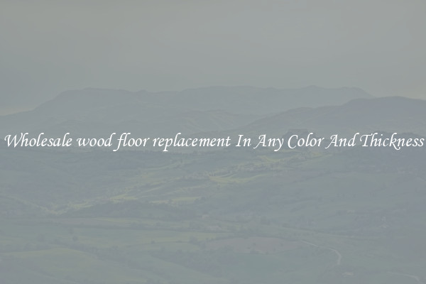 Wholesale wood floor replacement In Any Color And Thickness