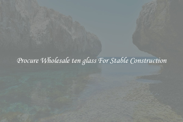 Procure Wholesale ten glass For Stable Construction